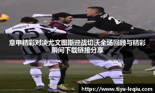 意甲精彩对决尤文图斯迎战切沃全场回顾与精彩瞬间下载链接分享